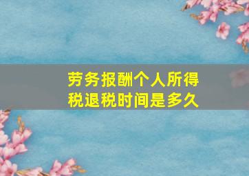 劳务报酬个人所得税退税时间是多久