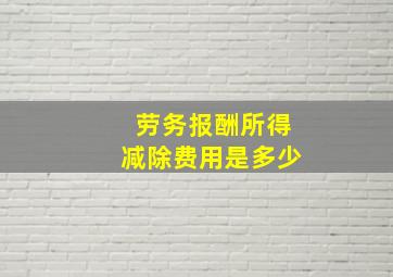 劳务报酬所得减除费用是多少