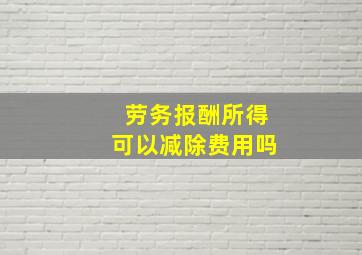 劳务报酬所得可以减除费用吗