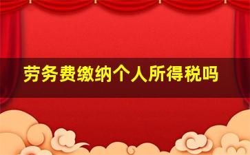 劳务费缴纳个人所得税吗