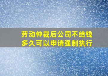 劳动仲裁后公司不给钱多久可以申请强制执行