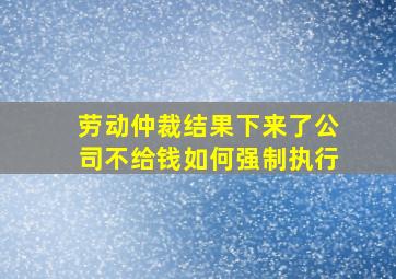 劳动仲裁结果下来了公司不给钱如何强制执行