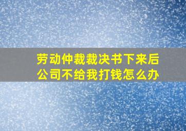 劳动仲裁裁决书下来后公司不给我打钱怎么办