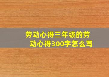 劳动心得三年级的劳动心得300字怎么写