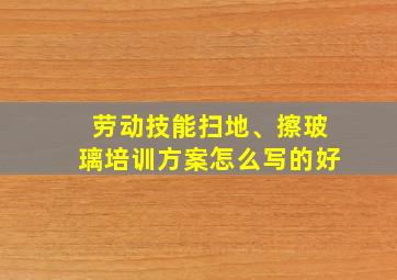 劳动技能扫地、擦玻璃培训方案怎么写的好