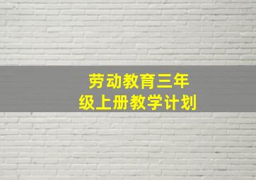 劳动教育三年级上册教学计划