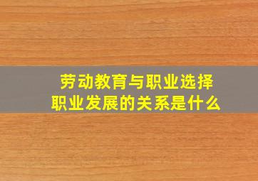 劳动教育与职业选择职业发展的关系是什么