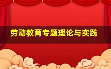 劳动教育专题理论与实践