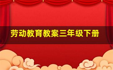 劳动教育教案三年级下册