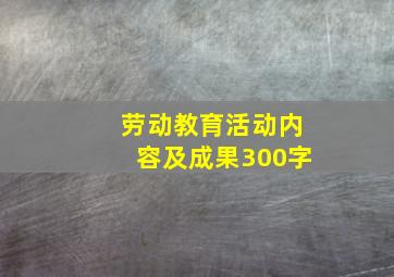 劳动教育活动内容及成果300字