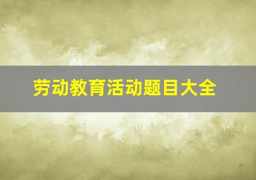 劳动教育活动题目大全