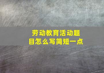 劳动教育活动题目怎么写简短一点