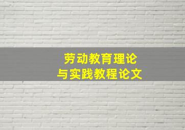 劳动教育理论与实践教程论文