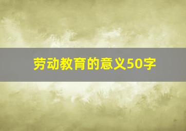 劳动教育的意义50字