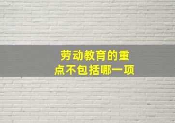 劳动教育的重点不包括哪一项