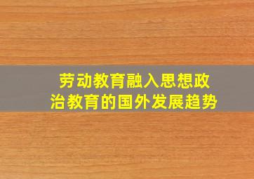 劳动教育融入思想政治教育的国外发展趋势