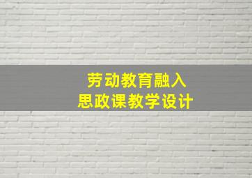 劳动教育融入思政课教学设计