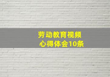 劳动教育视频心得体会10条