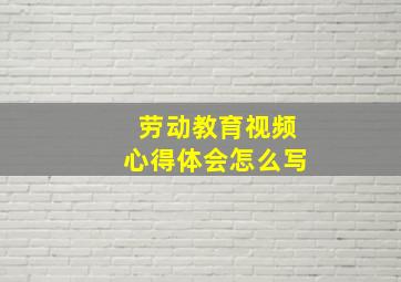 劳动教育视频心得体会怎么写