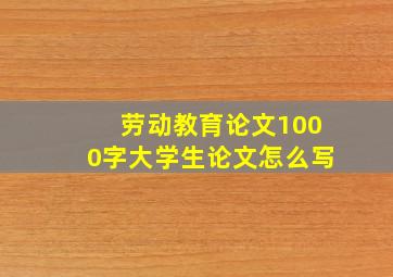 劳动教育论文1000字大学生论文怎么写