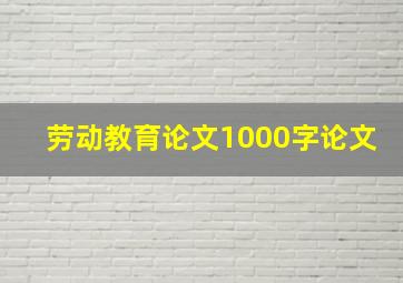 劳动教育论文1000字论文