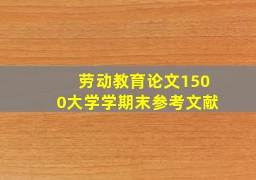 劳动教育论文1500大学学期末参考文献