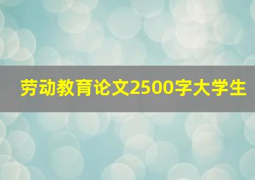 劳动教育论文2500字大学生