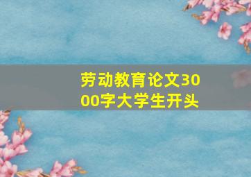 劳动教育论文3000字大学生开头