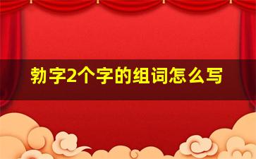 勃字2个字的组词怎么写