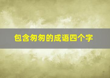 包含匆匆的成语四个字