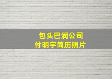 包头巴润公司付明宇简历照片