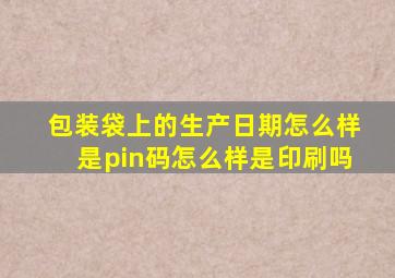 包装袋上的生产日期怎么样是pin码怎么样是印刷吗