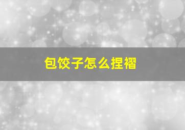 包饺子怎么捏褶