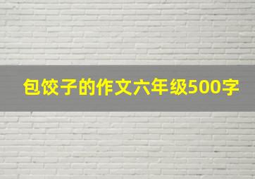 包饺子的作文六年级500字