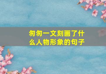 匆匆一文刻画了什么人物形象的句子