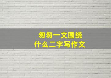 匆匆一文围绕什么二字写作文