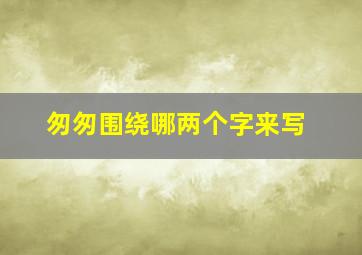 匆匆围绕哪两个字来写