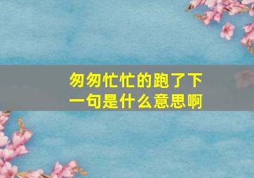 匆匆忙忙的跑了下一句是什么意思啊