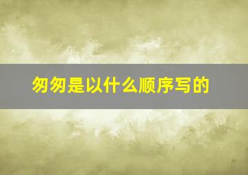 匆匆是以什么顺序写的