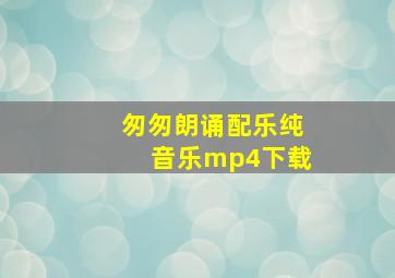 匆匆朗诵配乐纯音乐mp4下载