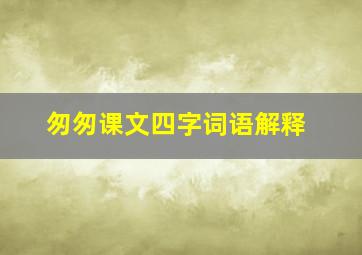 匆匆课文四字词语解释