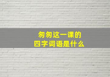 匆匆这一课的四字词语是什么