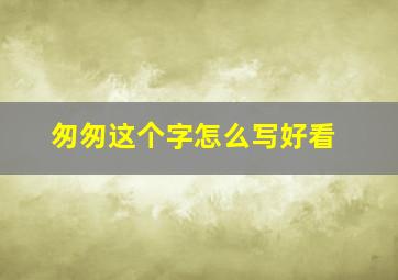 匆匆这个字怎么写好看