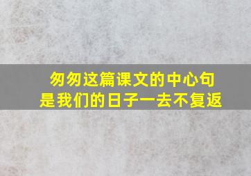 匆匆这篇课文的中心句是我们的日子一去不复返