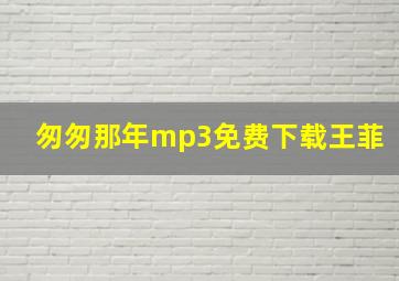 匆匆那年mp3免费下载王菲