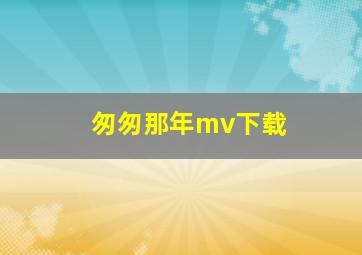 匆匆那年mv下载