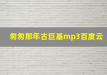 匆匆那年古巨基mp3百度云