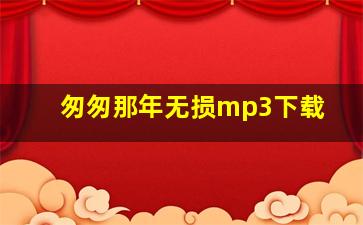 匆匆那年无损mp3下载