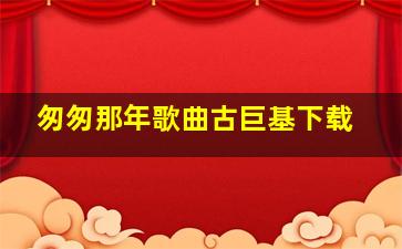 匆匆那年歌曲古巨基下载