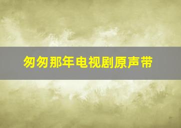 匆匆那年电视剧原声带